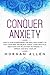 Conquer Anxiety: How to Stop Overthinking and Deal with Anxiety to Calm Your Mind and Relieve Stress, Learn Practical Meditation and Relaxation Techniques to Improve and Heal Your Life