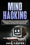Mind Hacking: Develop the Power of Your Brain with Persuasion Techniques to Influence Human Minds with Dark Psychology, Control People's Behavior, and ... Control Techniques and NLP) (Manipulation)
