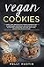 Vegan Cookies: Simple, Easy, and Delicious Cookie Cookbook For A Plant-Based, Vegetarian, and Vegan Diet. With Gluten-Free, Sugar-Free, Egg-Free, Dairy-Free, and Nut-Free Recipe Options!