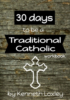 30 days to be a Traditional Catholic Workbook: with questions, challenges and reflections to help you along the way