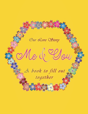 Our love Story me & you A book to fill out together: Valentines day gift idea for couples with different activities: Challenges, Memories, Q&A,Wishes ... All inside this floral romantic yellow cover