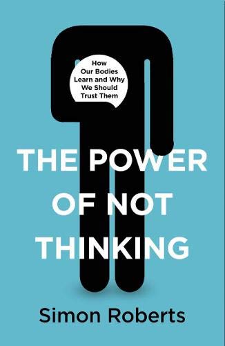The Power of Not Thinking: How Our Bodies Learn and Why We Should Trust Them (Hardcover)