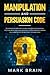 Manipulation and Persuasion Code: Techniques in Dark Psychology, NLP, Social Engineering, Stoicism, Body Language and Mind Control Mastery. Empath Skills and Tactics to Influence the Narcissist