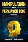 Manipulation and Persuasion Code: Techniques in Dark Psychology, NLP, Social Engineering, Stoicism, Body Language and Mind Control Mastery. Empath Skills and Tactics to Influence the Narcissist