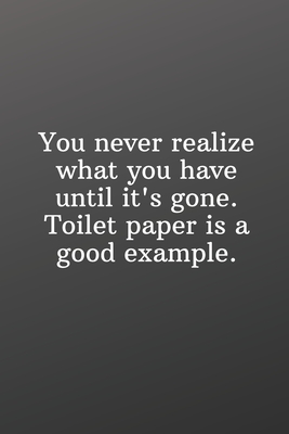 You never realize what you have until it's gone. Toilet paper is a good example.: Funny Gifts To Do List-Checklist