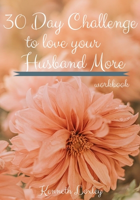 30 Day Challenge To Love Your Husband More Workbook: Inspiration To Keep Giving Him What He Wants And Needs