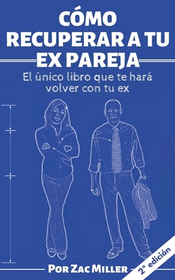 Cómo recuperar a tu ex pareja: El único libro que te hará volver con tu ex (Spanish Edition)
