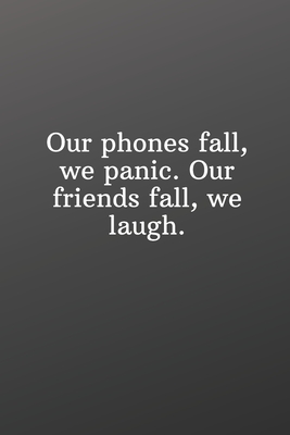 Our phones fall, we panic. Our friends fall, we laugh.: Funny Gifts To Do List-Checklist