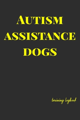 Autism Assistance Dogs: Training logbook for dog owners and trainers. Dogs are amazing so track and plan everything you need to, to give them the best ... Record and Monitor everything. (Autism Dog)
