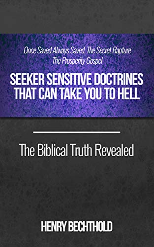 Once Saved Always Saved, The Secret Rapture, The Prosperity Gospel - Seeker Sensitive Doctrines That Can Take You To Hell, The Biblical Truth Revealed (Kindle Edition)