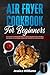 Air Fryer Cookbook for Beginners: This Fantastic Cookbook Will Teach You how to use the Air Fryer, with Many New Recipes, to Lose Weight and Burn Fat, Easily Without Sacrificing Taste!