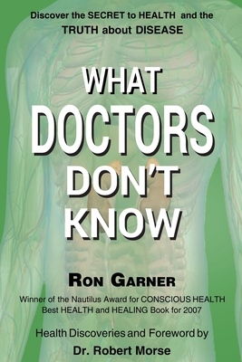 What Doctors Don’t Know: The Secret to Health and the Truth about Disease