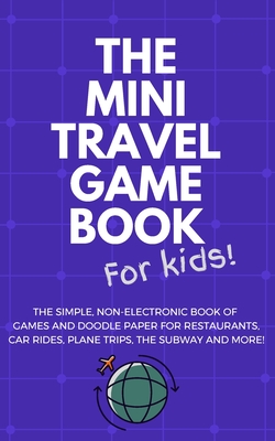 THE MINI TRAVEL GAME BOOK For Kids!: The Simple, Non-Electronic Book of Games and Doodle Paper for Restaurants, Car Rides, Plane Trips, the Subway and More!