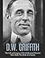 D.W. Griffith: The Life and Legacy of the Hollywood Director Who Made The Birth of a Nation