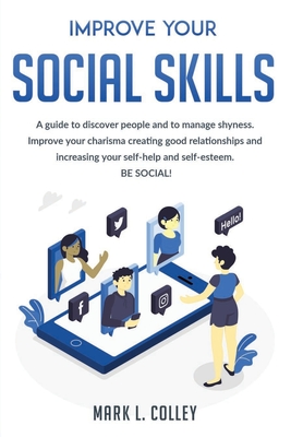 Improve your Social Skills: A guide to discover people and to manage shyness. Improve your charisma creating good relationships and increasing your self help and self esteem. Be Social!