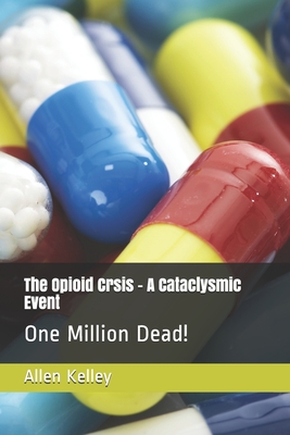 The Opioid Crsis - A Cataclysmic Event: One Million Dead!