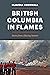 British Columbia in Flames:...