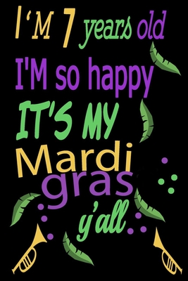 I'M 7 years old I'M so happy IT'S MY Mardi gras y'all: Happy Mardi Gras Amazing Children's or adult notebook about New Orleans Mardi Gras notebook ... an epic Mardi Gras party with these journal .