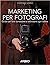 Marketing per fotografi. Guida per farsi conoscere e valorizzare ogni scatto