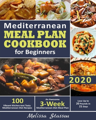 Mediterranean Meal Plan Cookbook for Beginners 2020: 100 Vibrant Kitchen-test Tasty Mediterranean Diet Recipes- An Awesome 3-Week Mediterranean Diet Meal Plan- Lose Up to 20 Pounds in 21 Days