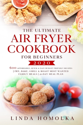The Ultimate Air Fryer Cookbook for Beginners #2020: 600 Affordable, Quick and Easy Budget Friendly Recipes Fry, Bake, Grill & Roast Most Wanted Family Meals | 21-Day Meal Plan
