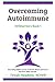 Overcoming Autoimmune: Uncovering hidden causes of chronic illness and how to heal them 100% naturally. (Natural Health Warriors)