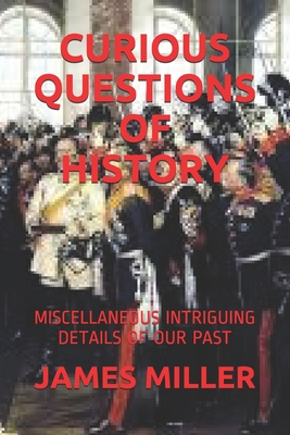 Curious Questions of History: Miscellaneous Intriguing Details of Our Past