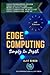 Edge Computing Simply In Depth: 2nd Edition