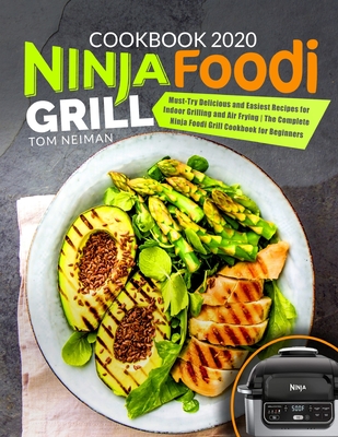 Ninja Foodi Grill Cookbook 2020: Must-Try Delicious and Easiest Recipes for Indoor Grilling and Air Frying - The Complete Ninja Foodi Grill Cookbook for Beginners - Ninja Grill