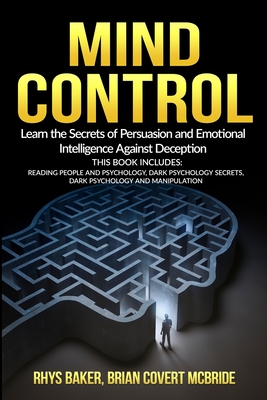 MIND CONTROL: Learn the Secrets of Persuasion and Emotional Intelligence Against Deception This Book Includes: Reading People and Psychology, Dark Psychology Secrets, Dark Psychology and Manipulation