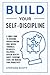 Build Your Self-Discipline: A Simple Guide to Overcome Procrastination, Build Mental Toughness, Relentless Willpower, Develop Healthy Habits, Overcome Fears and Increase Your Productivity
