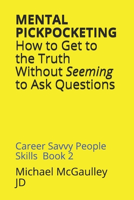MENTAL PICKPOCKETING How to Get to the Truth Without Seeming to Ask Questions: Career Savvy People Skills Book 2