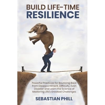 build life time resilience powerful practices for bouncing back from disappointment difficulty even disaster and learn the science of mastering life s greatest challenges by sebastian phill build life time resilience powerful practices for bouncing back from disappointment difficulty even disaster and learn the science of mastering life s greatest challenges by sebastian phill