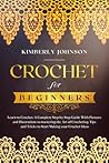 Crochet for Beginners: Learn to Crochet. A Complete Step by Step Guide With Pictures and Illustrations to Mastering the Art of Crocheting. Tips and Tricks to Start Making your Crochet Ideas