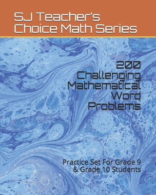200 Challenging Mathematical Word Problems: Practice Set For Grade 9 & Grade 10 Students (SJ Teacher’s Choice Math Series)