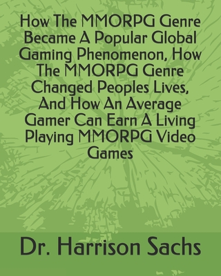 How The MMORPG Genre Became A Popular Global Gaming Phenomenon, How The MMORPG Genre Changed Peoples Lives, And How An Average Gamer Can Earn A Living Playing MMORPG Video Games