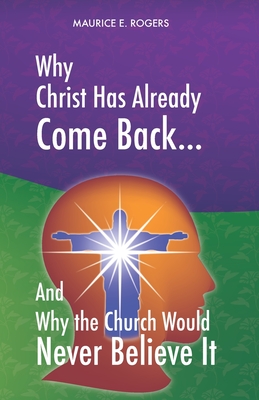 Why Christ Has Already Come Back...: And Why the Church Would Never Believe It