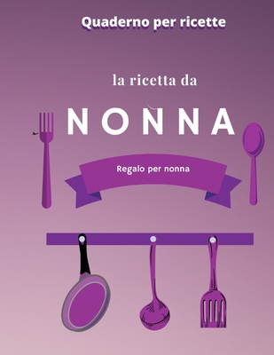 la ricetta da nonna: un ricettario personalizzato dove puoi scrivere le ricette , regalo per nonne , per mamma ,106 ricette. (Italian Edition)