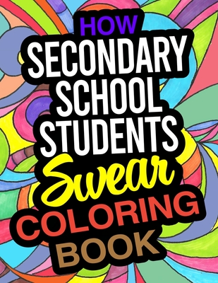 How Secondary School Students Swear Coloring Book: A Hilarious Coloring Book Gift For Secondary School Students