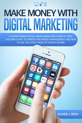 Make Money With Digital Marketing: A Supercharged Social Media Marketing Guide Of 2020. The Simple Way To Understand Money Management And How To Use The Latest Ideas Of Passive Income