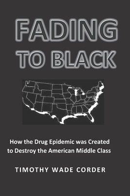 FADING TO BLACK: HOW THE DRUG EPIDEMIC WAS CREATED TO DESTROY THE AMERICAN MIDDLE CLASS