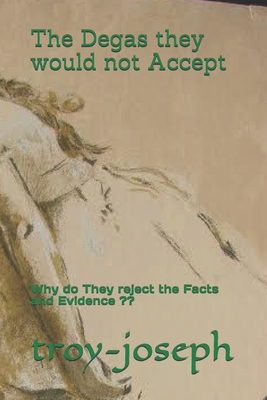 The Degas they would not Accept: Why do They reject the Facts and Evidence ?? (Paperback)