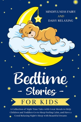 Bedtime Stories for Kids: A Collection of Night Time Tales with Great Morals to Help Children and Toddlers Go to Sleep Feeling Calm, and Have a Good Relaxing Night’s Sleep with Beautiful Dreams