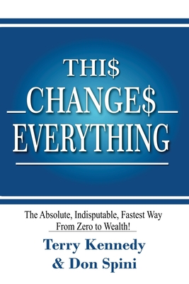 Thi$ Change$ Everything: The Absolute, Indisputable, Fastest Way From Zero to Wealth!
