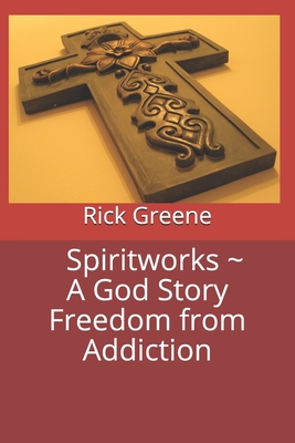 Spiritworks ~ A God Story Freedom from Addiction