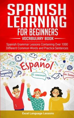 Spanish Language Learning for Beginner’s – Vocabulary Book: Spanish Grammar Lessons Containing Over 1000 Different Common Words and Practice Sentences