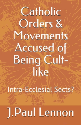 Catholic Orders & Movements Accused of Being Cult-like: Intra-Ecclesial Sects? (Harmful Groups)