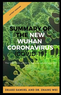 Summary of the New Wuhan Corona Virus (Covid-19): The beginners guide to the new deadly disease