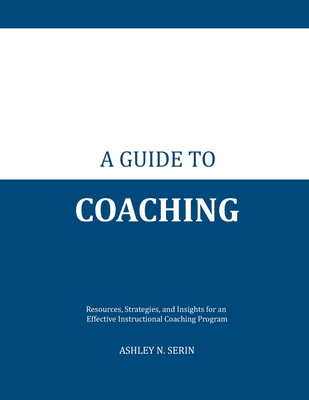 A Guide to Coaching: Resources, Strategies and Insights for an Effective Instructional Coaching Program