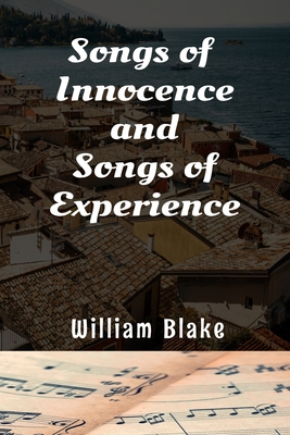 Songs of Innocence and Songs of Experience William Blake: The Classic Two Contrary States of the human soul - 1789